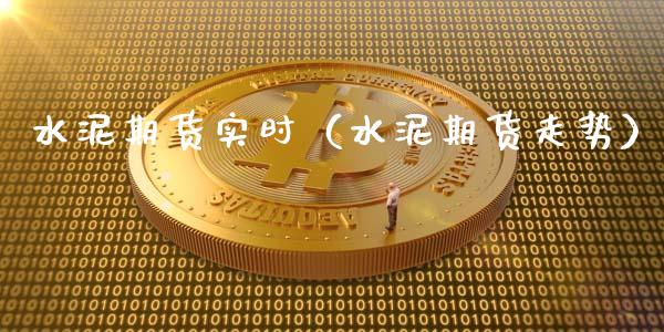 水泥期货实时（水泥期货走势）_https://www.xmqjcw.com_期货投资_第1张