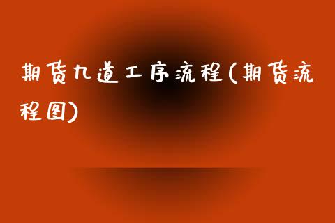期货九道工序流程(期货流程图)_https://www.xmqjcw.com_期货投资_第1张