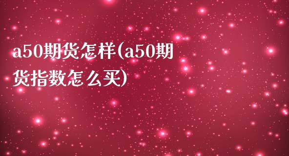 a50期货怎样(a50期货指数怎么买)_期货百科_第1张_秦聚理财 a50期货怎样(a50期货指数怎么买)_https://www.xmqjcw.com_期货百科_第1张
