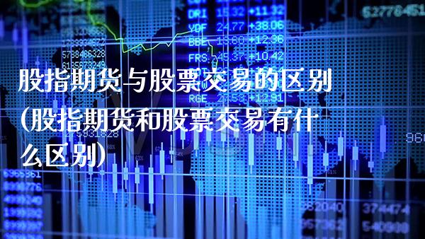 股指期货与股票交易的区别(股指期货和股票交易有什么区别)_https://www.xmqjcw.com_期货百科_第1张