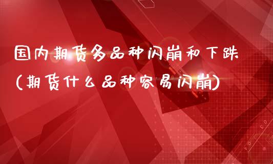 国内期货多品种闪崩和下跌(期货什么品种容易闪崩)_https://www.xmqjcw.com_期货投资_第1张