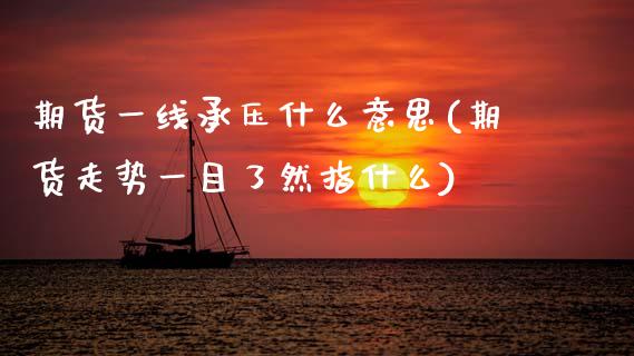 期货一线承压什么意思(期货走势一目了然指什么)_https://www.xmqjcw.com_期货开户_第1张