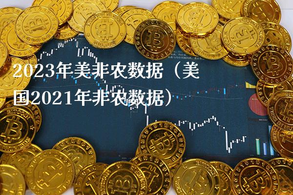 2023年美非农数据（美国2021年非农数据）_https://www.xmqjcw.com_期货投资_第1张