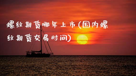 螺纹期货哪年上市(国内螺纹期货交易时间)_https://www.xmqjcw.com_期货百科_第1张
