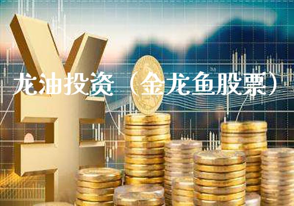 龙油投资（金龙鱼股票）_https://www.xmqjcw.com_期货直播室_第1张