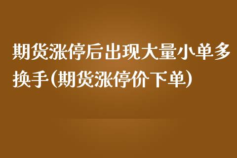 期货涨停后出现大量小单多换手(期货涨停价下单)_https://www.xmqjcw.com_期货直播室_第1张