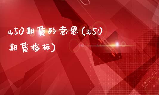 a50期货的意思(a50期货指标)_期货百科_第1张_秦聚理财 a50期货的意思(a50期货指标)_https://www.xmqjcw.com_期货百科_第1张