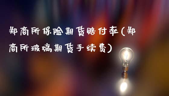 郑商所保险期货赔付率(郑商所玻璃期货手续费)_https://www.xmqjcw.com_期货直播室_第1张