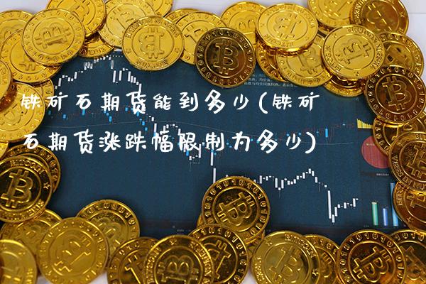 铁矿石期货能到多少(铁矿石期货涨跌幅限制为多少)_https://www.xmqjcw.com_期货行情_第1张