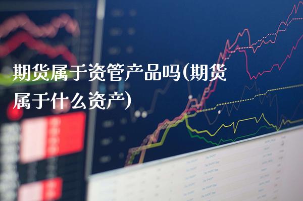 期货属于资管产品吗(期货属于什么资产)_https://www.xmqjcw.com_期货百科_第1张