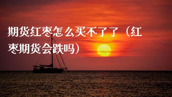 期货红枣怎么买不了了（红枣期货会跌吗）_https://www.xmqjcw.com_期货直播室_第1张