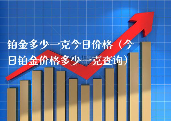 铂金多少一克今日价格（今日铂金价格多少一克查询）_https://www.xmqjcw.com_期货直播室_第1张