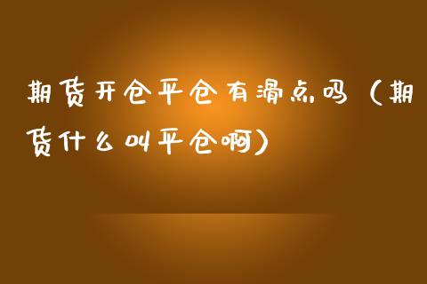 期货开仓平仓有滑点吗（期货什么叫平仓啊）_https://www.xmqjcw.com_期货投资_第1张