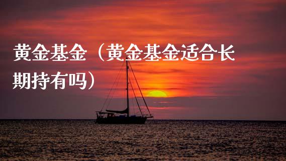 黄金基金（黄金基金适合长期持有吗）_https://www.xmqjcw.com_期货直播室_第1张