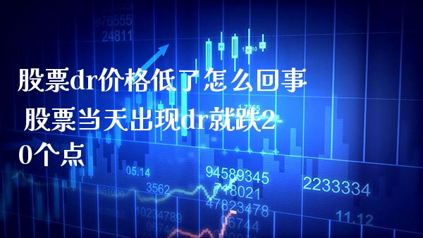 股票dr价格低了怎么回事 股票当天出现dr就跌20个点_https://www.xmqjcw.com_股票投资_第1张