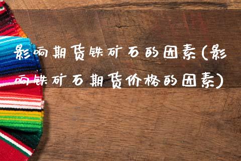 影响期货铁矿石的因素(影响铁矿石期货价格的因素)_https://www.xmqjcw.com_期货百科_第1张