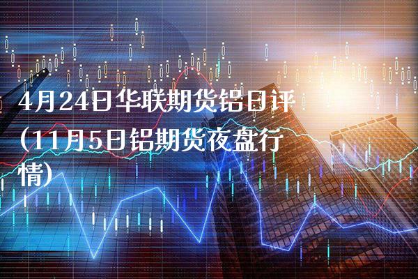 4月24日华联期货铝日评(11月5日铝期货夜盘行情)_https://www.xmqjcw.com_期货投资_第1张