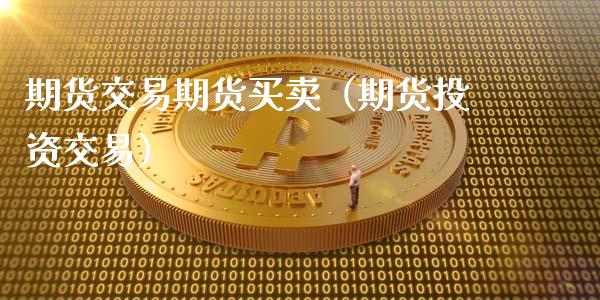 期货交易期货买卖（期货投资交易）_https://www.xmqjcw.com_期货投资_第1张