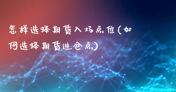 怎样选择期货入场点位(如何选择期货进仓点)_https://www.xmqjcw.com_期货百科_第1张