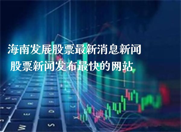 海南发展股票最新消息新闻 股票新闻发布最快的网站_https://www.xmqjcw.com_股票投资_第1张