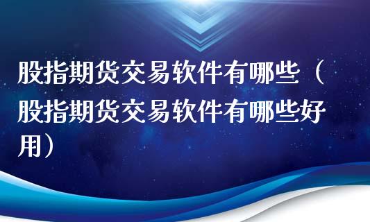 股指期货交易软件有哪些（股指期货交易软件有哪些好用）_https://www.xmqjcw.com_期货直播室_第1张