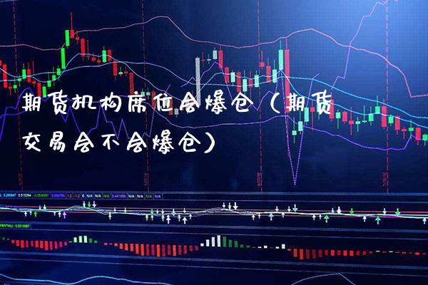 期货机构席位会爆仓（期货交易会不会爆仓）_https://www.xmqjcw.com_期货投资_第1张