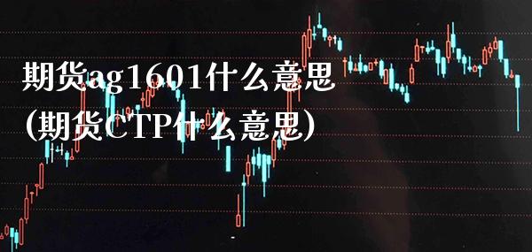 期货ag1601什么意思(期货CTP什么意思)_https://www.xmqjcw.com_期货百科_第1张