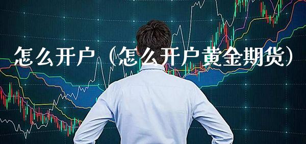 怎么开户（怎么开户黄金期货）_https://www.xmqjcw.com_期货行情_第1张