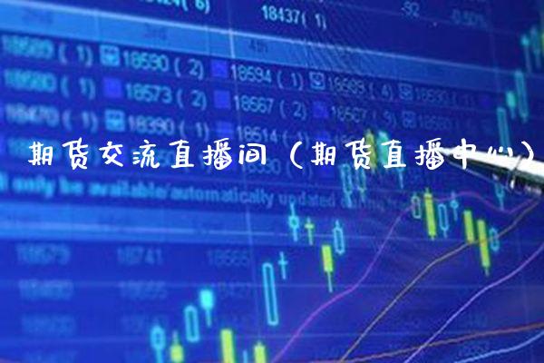 期货交流直播间（期货直播中心）_https://www.xmqjcw.com_期货直播室_第1张