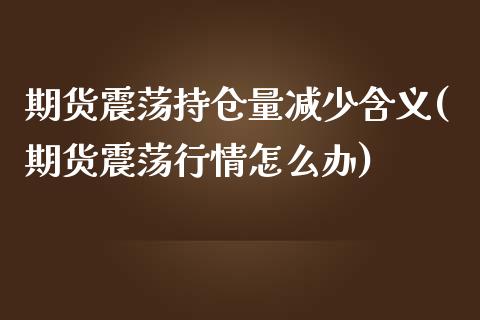 期货震荡持仓量减少含义(期货震荡行情怎么办)_https://www.xmqjcw.com_期货百科_第1张