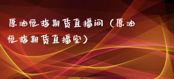 原油恒指期货直播间（原油恒指期货直播室）_https://www.xmqjcw.com_期货投资_第1张