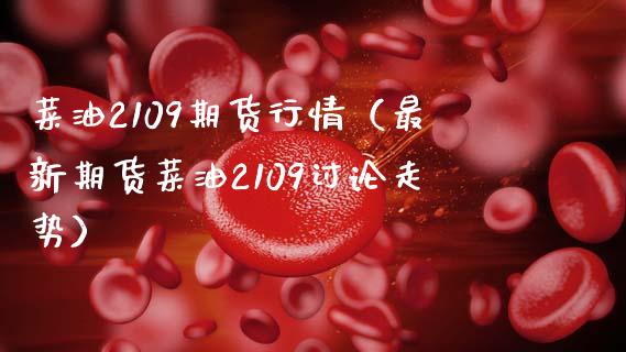 菜油2109期货行情（最新期货菜油2109讨论走势）_https://www.xmqjcw.com_期货投资_第1张