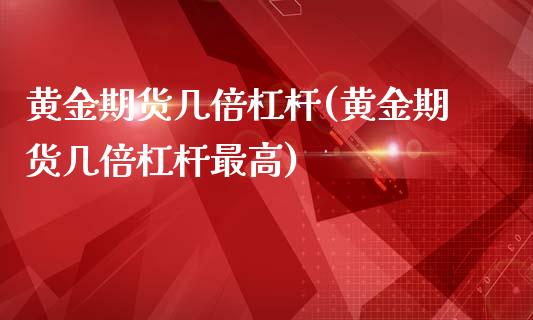 黄金期货几倍杠杆(黄金期货几倍杠杆最高)_https://www.xmqjcw.com_期货直播室_第1张