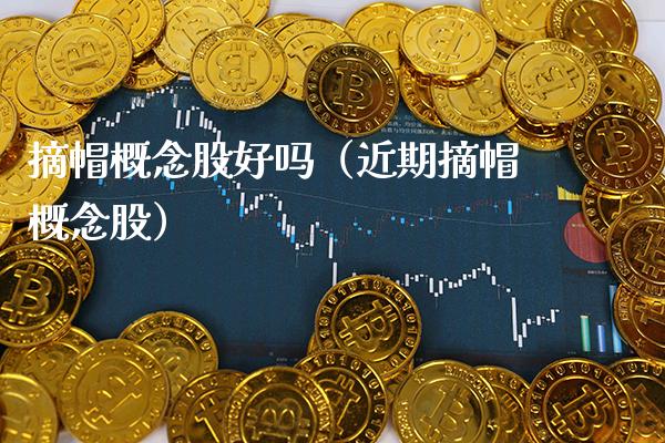 摘帽概念股好吗（近期摘帽概念股）_https://www.xmqjcw.com_股票投资_第1张