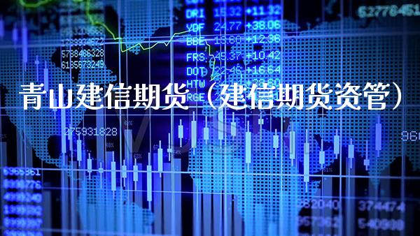 青山建信期货（建信期货资管）_https://www.xmqjcw.com_期货行情_第1张