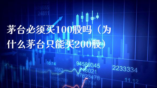 茅台必须买100股吗（为什么茅台只能买200股）_https://www.xmqjcw.com_期货行情_第1张