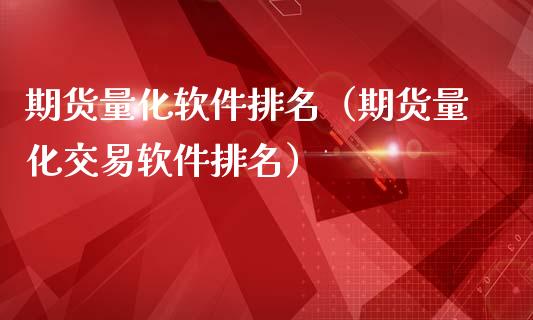 期货量化软件排名（期货量化交易软件排名）_https://www.xmqjcw.com_期货投资_第1张