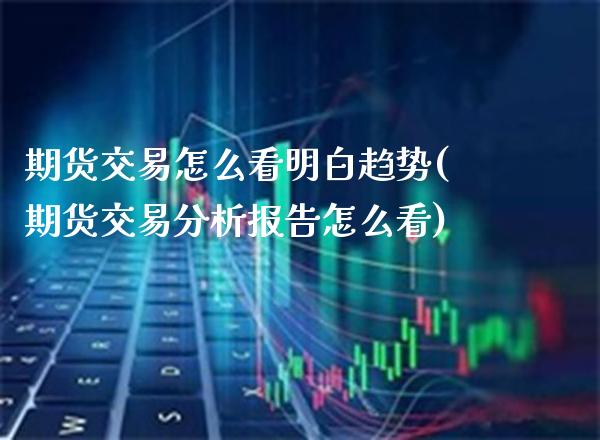 期货交易怎么看明白趋势(期货交易分析报告怎么看)_https://www.xmqjcw.com_期货百科_第1张