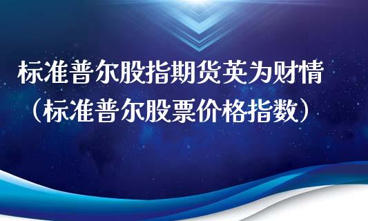 标准普尔股指期货英为财情（标准普尔股票价格指数）_https://www.xmqjcw.com_期货投资_第1张
