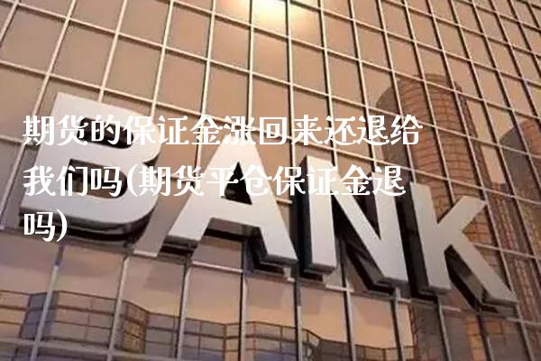 期货的保证金涨回来还退给我们吗(期货平仓保证金退吗)_https://www.xmqjcw.com_股票投资_第1张