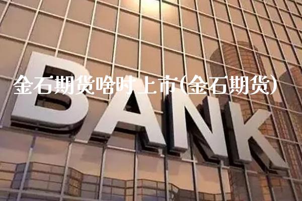 金石期货啥时上市(金石期货)_https://www.xmqjcw.com_期货开户_第1张