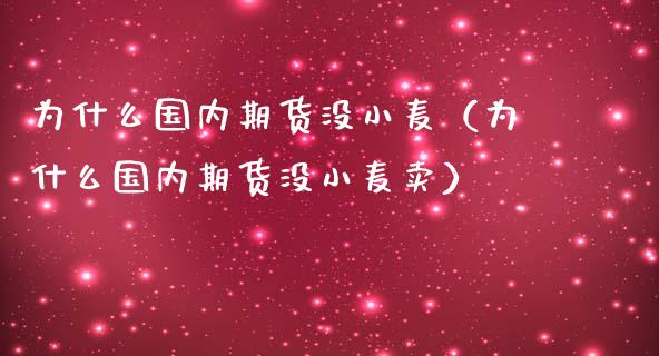 为什么国内期货没小麦（为什么国内期货没小麦卖）_https://www.xmqjcw.com_期货直播室_第1张