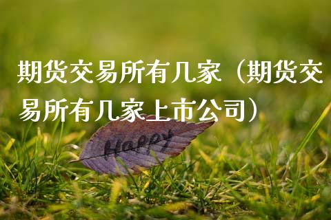 期货交易所有几家（期货交易所有几家上市公司）_https://www.xmqjcw.com_期货投资_第1张