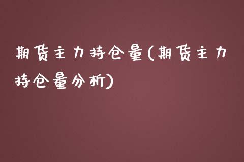 期货主力持仓量(期货主力持仓量分析)_https://www.xmqjcw.com_股票投资_第1张