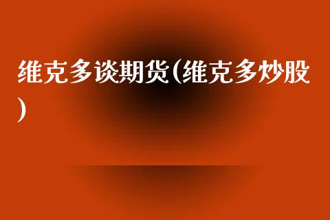 维克多谈期货(维克多炒股)_https://www.xmqjcw.com_期货行情_第1张
