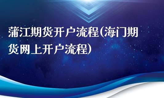 蒲江期货开户流程(海门期货网上开户流程)_https://www.xmqjcw.com_期货投资_第1张