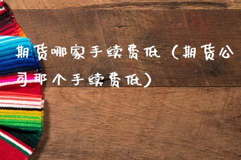 期货哪家手续费低（期货公司那个手续费低）_https://www.xmqjcw.com_期货投资_第1张
