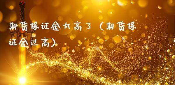 期货保证金太高了（期货保证金过高）_https://www.xmqjcw.com_期货投资_第1张