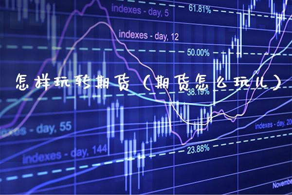 怎样玩转期货（期货怎么玩儿）_https://www.xmqjcw.com_期货直播室_第1张