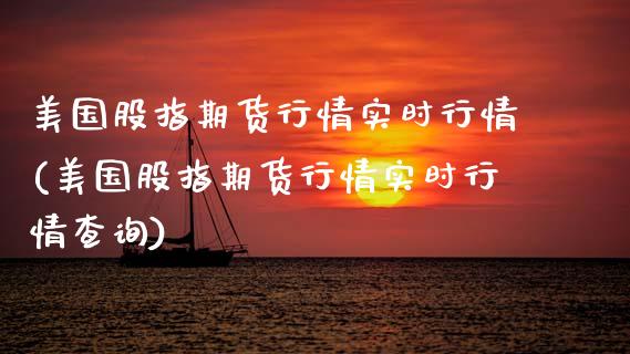 美国股指期货行情实时行情(美国股指期货行情实时行情查询)_https://www.xmqjcw.com_期货直播室_第1张